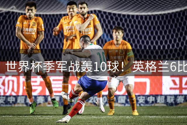 世界杯季军战轰10球！英格兰6比4险胜法国 姆巴佩21球创纪录超梅西
