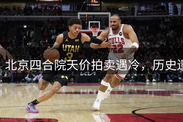 北京四合院天价拍卖遇冷，历史遗留问题成拦路虎