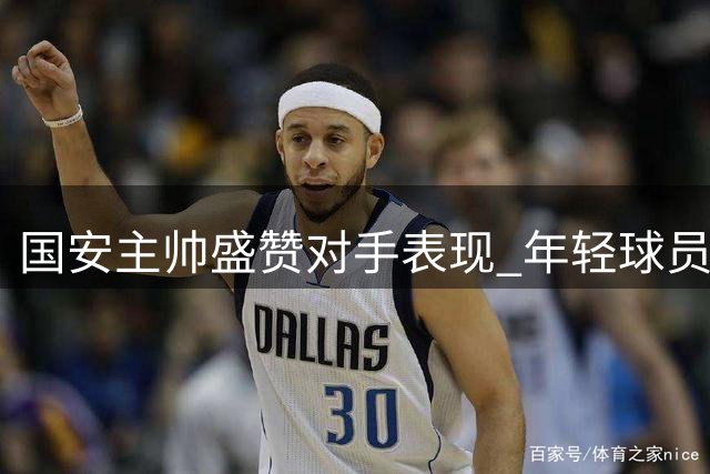 国安主帅盛赞对手表现 年轻球员成长获肯定