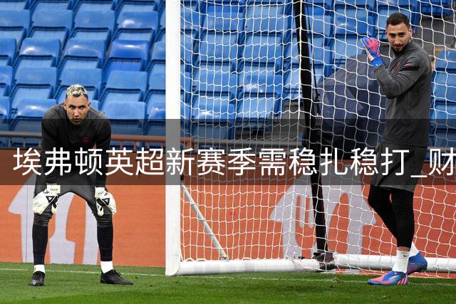 埃弗顿英超新赛季需稳扎稳打 财务状况制约复兴之路