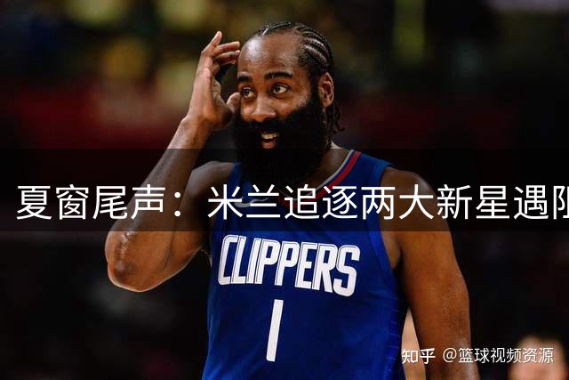 夏窗尾声：米兰追逐两大新星遇阻 强制买断条款成关键