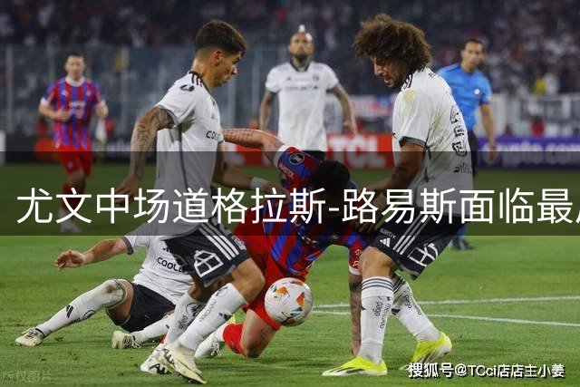 尤文中场道格拉斯-路易斯面临最后救赎 斯帕莱蒂耐心渐失