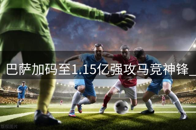 巴萨加码至1.15亿强攻马竞神锋 5亿违约金成交易"柏林墙