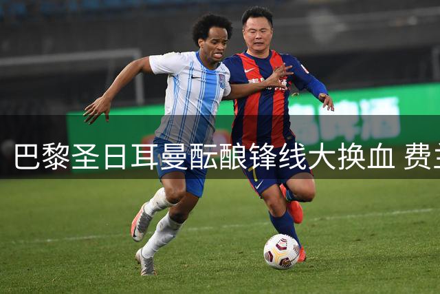 巴黎圣日耳曼酝酿锋线大换血 费兰-托雷斯或成恩里克新王牌