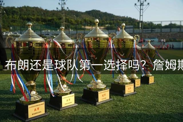 布朗还是球队第一选择吗？詹姆斯加盟后76人进攻核心人选现变数