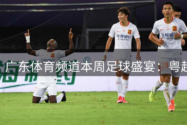 广东体育频道本周足球盛宴：粤超中甲激战正酣