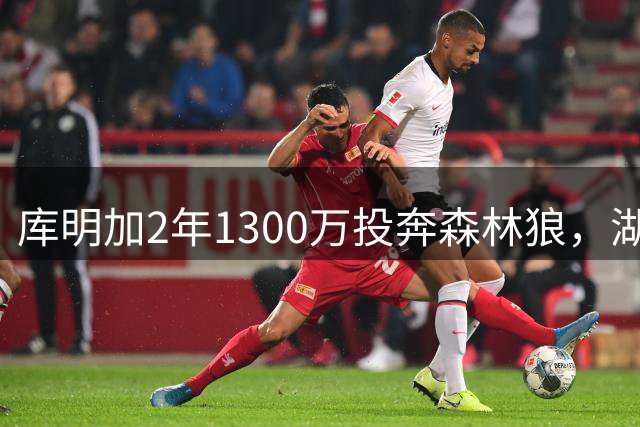 库明加2年1300万投奔森林狼，湖人3年优厚合约遭拒