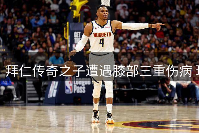 拜仁传奇之子遭遇膝部三重伤病 球队核心重伤恐赛季报销