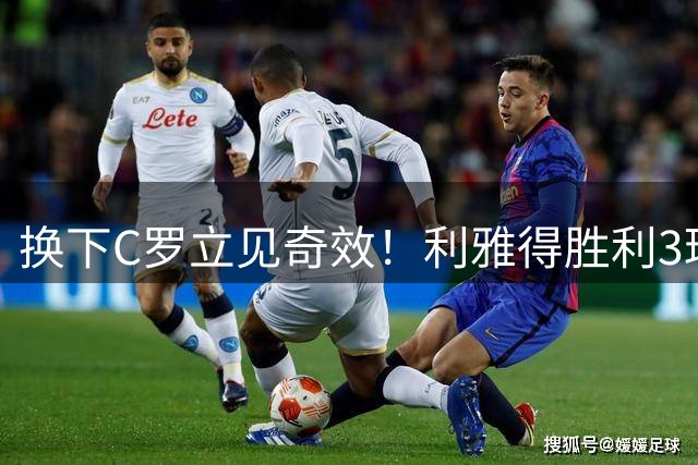 换下C罗立见奇效！利雅得胜利3球逆转 球迷高喊梅西