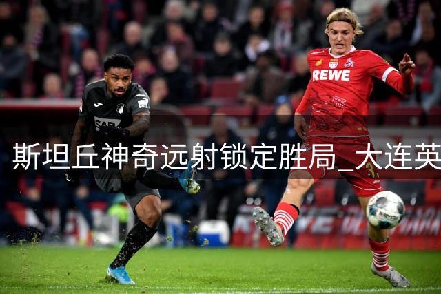 斯坦丘神奇远射锁定胜局 大连英博德比战力克辽宁铁人