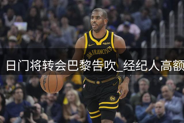日门将转会巴黎告吹 经纪人高额佣金成绊脚石