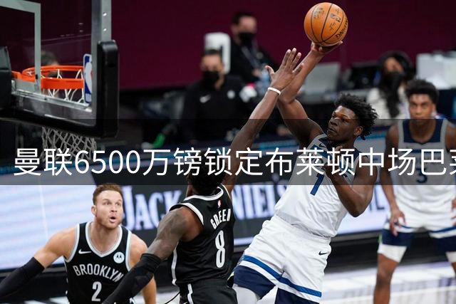曼联6500万镑锁定布莱顿中场巴莱巴 卡里克补强最后拼图