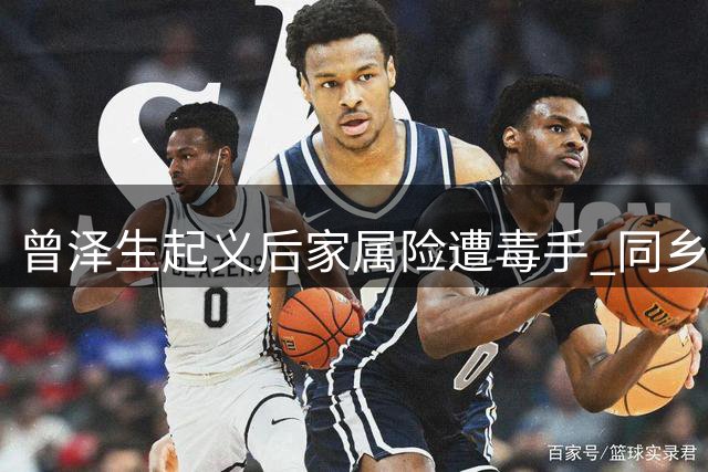 曾泽生起义后家属险遭毒手 同乡将领周体仁智救脱险