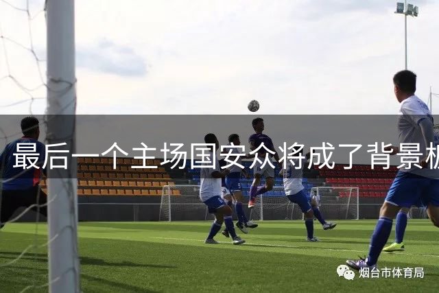 最后一个主场国安众将成了背景板 这个赛季四大皆空
