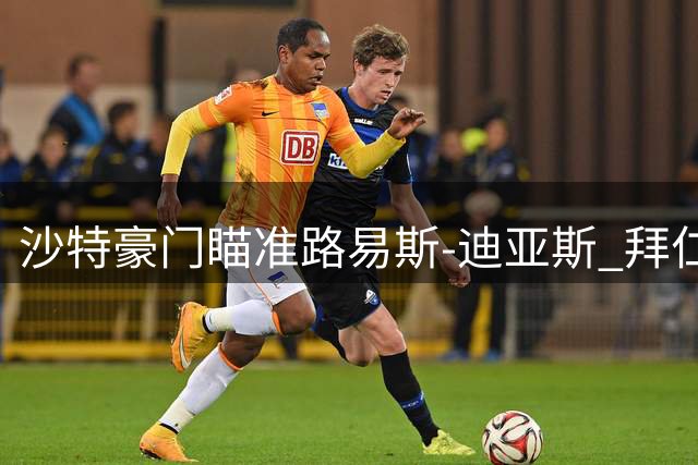 沙特豪门瞄准路易斯-迪亚斯 拜仁决定或成转会关键