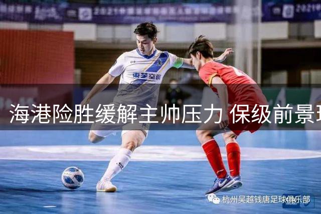 海港险胜缓解主帅压力 保级前景现转机