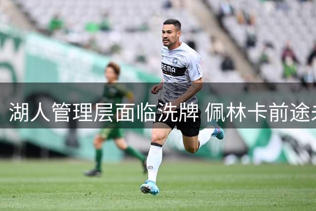 湖人管理层面临洗牌 佩林卡前途未卜 保罗或获要职