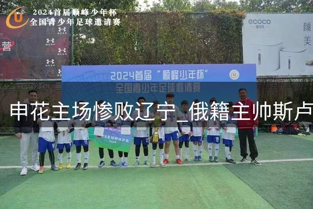 申花主场惨败辽宁 俄籍主帅斯卢茨基闪电下课
