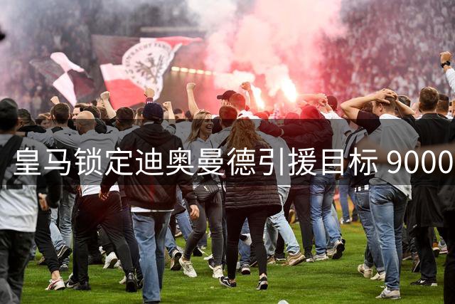 皇马锁定迪奥曼德引援目标 9000万欧报价遭莱比锡拒绝