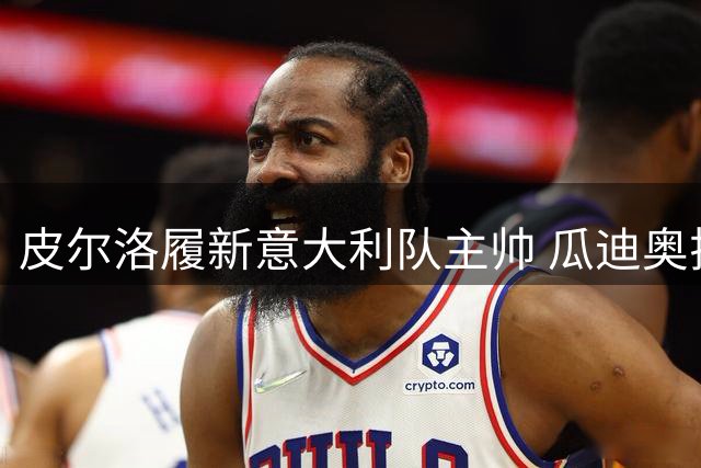 皮尔洛履新意大利队主帅 瓜迪奥拉婉拒蓝衣军团邀请