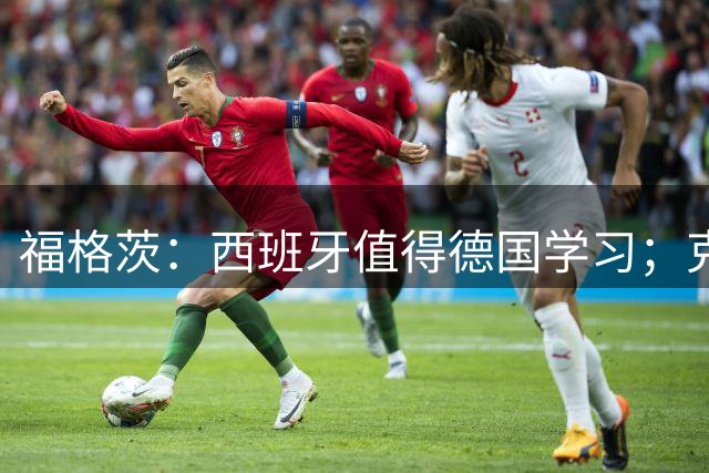 福格茨：西班牙值得德国学习；克洛普是最佳人选但也需要帮助