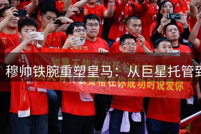穆帅铁腕重塑皇马：从巨星托管到军事化管理