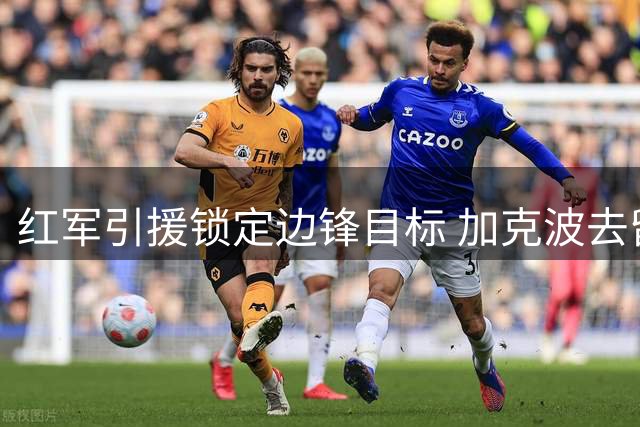 红军引援锁定边锋目标 加克波去留系于萨尔交易