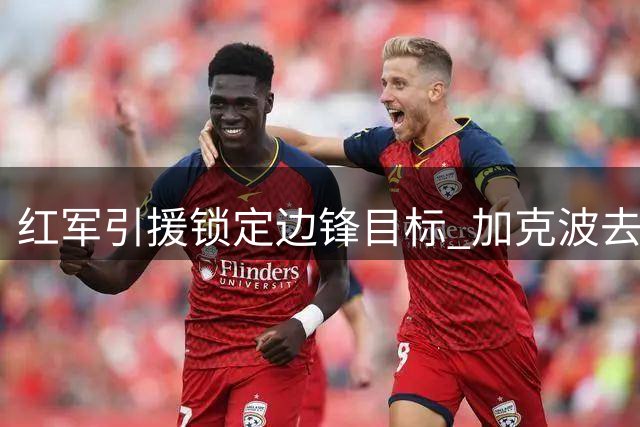 红军引援锁定边锋目标 加克波去留系于萨尔交易