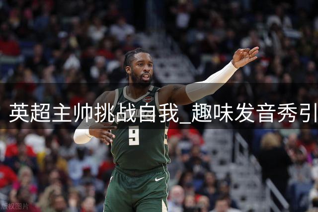 英超主帅挑战自我 趣味发音秀引爆网络