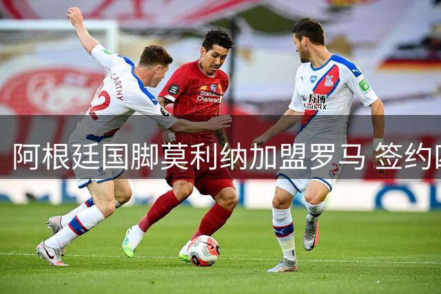 阿根廷国脚莫利纳加盟罗马 签约四年