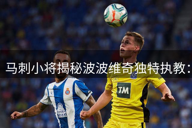 马刺小将揭秘波波维奇独特执教：训练后的长谈让我终身受益