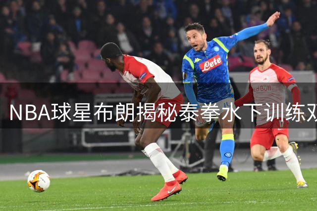 NBA球星布朗揭秘泰拳水下训练双轨战法 突破身体极限